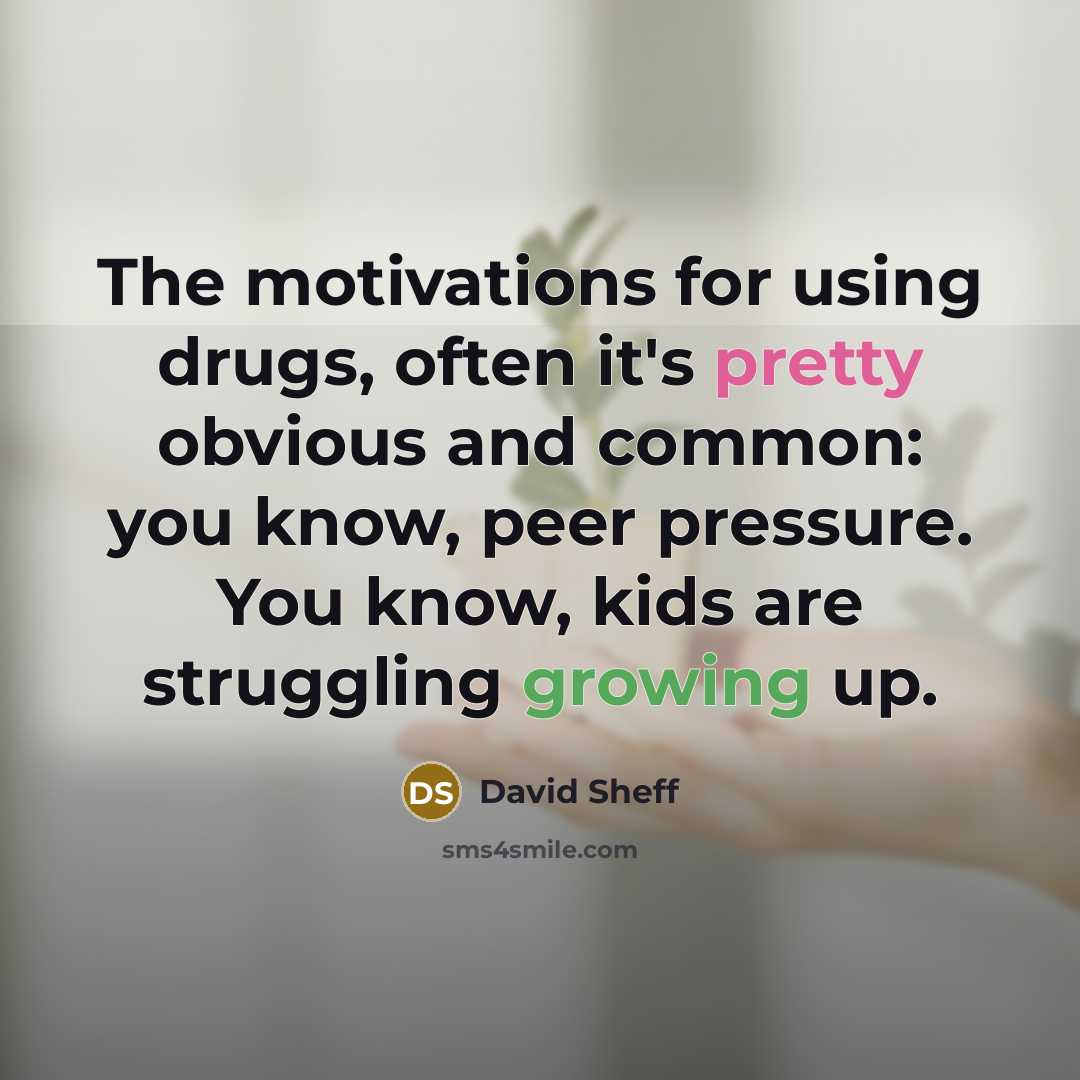 “The motivations for using drugs, often it's pretty obvious and common: you know, peer pressure. You know, kids are struggling growing up.” quote by David Sheff