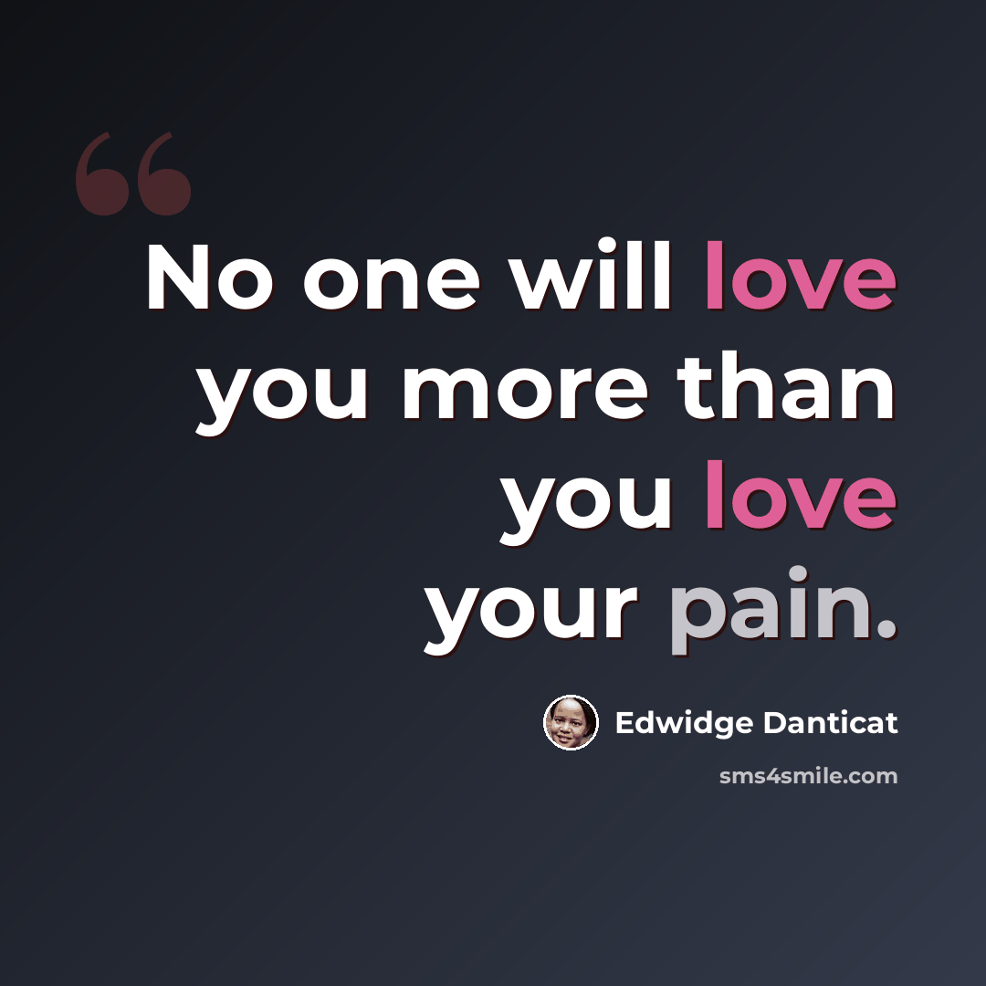 “No one will love you more than you love your pain.” quote by Edwidge Danticat