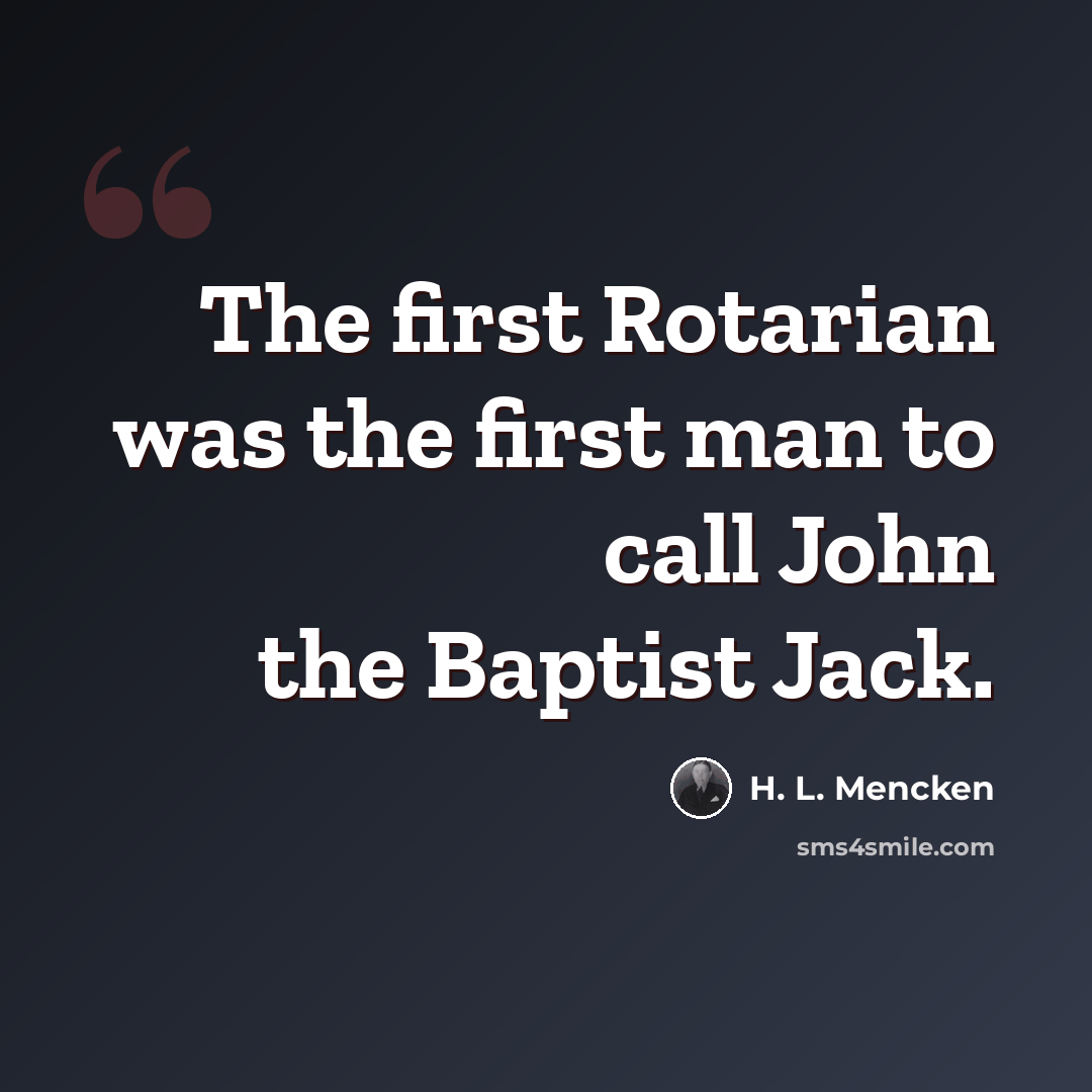 “The first Rotarian was the first man to call John the Baptist Jack.” quote by H. L. Mencken