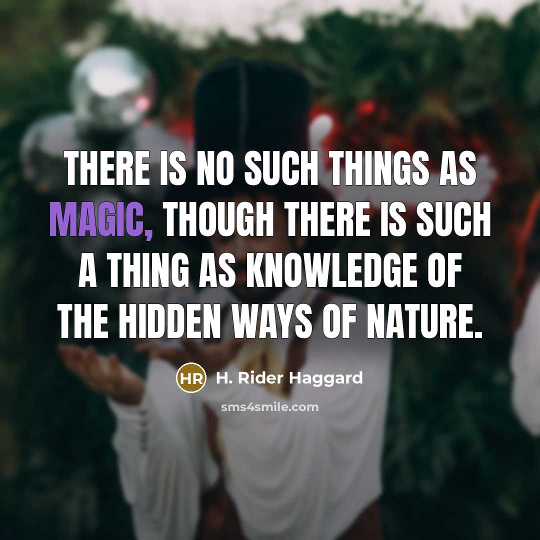 “There is no such things as magic, though there is such a thing as knowledge of the hidden ways of Nature.” quote by H. Rider Haggard