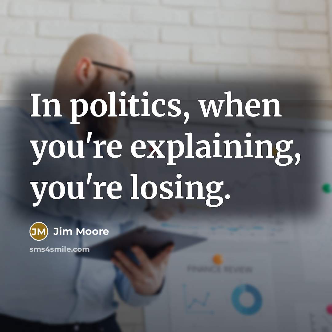 “In politics, when you're explaining, you're losing.” quote by Jim Moore