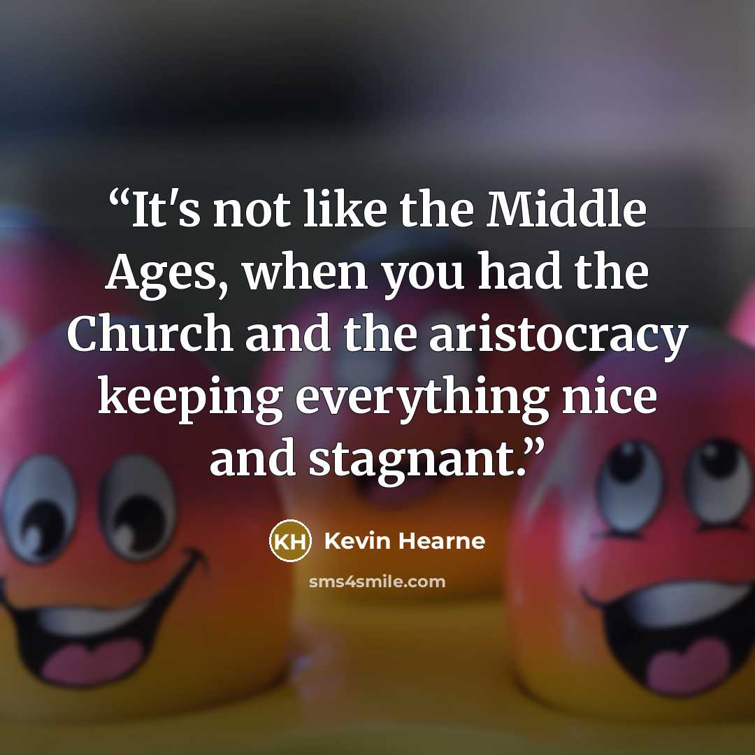 “It's not like the Middle Ages, when you had the Church and the aristocracy keeping everything nice and stagnant.” quote by Kevin Hearne