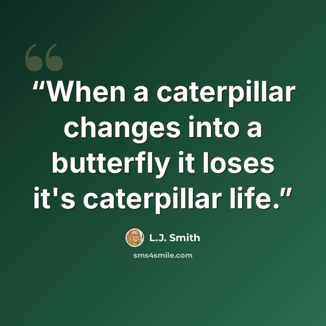 “When a caterpillar changes into a butterfly it loses it's caterpillar life.” quote by L.J. Smith