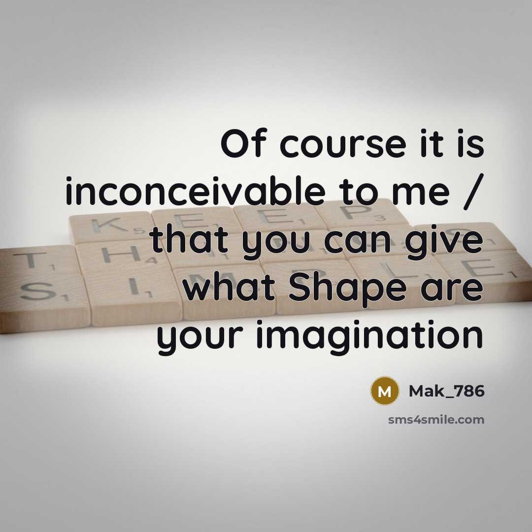 “Of course it is inconceivable to me / that you can give what Shape are your imagination” quote by Mak_786