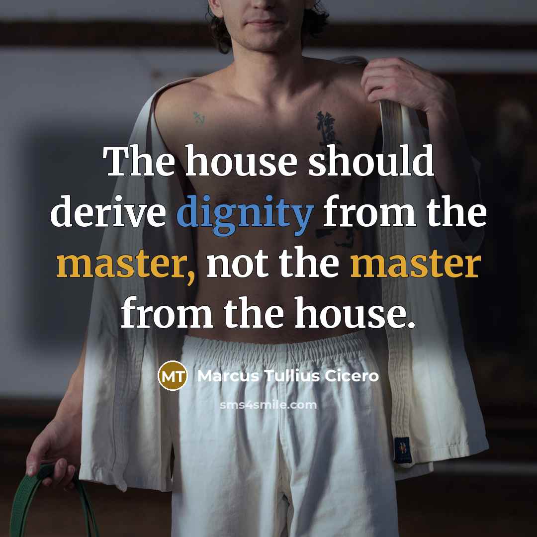 “The house should derive dignity from the master, not the master from the house.” quote by Marcus Tullius Cicero