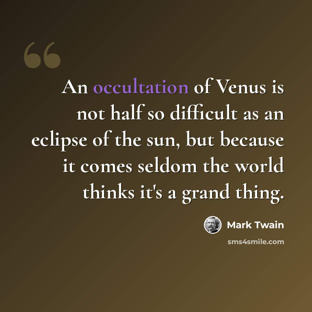 “An occultation of Venus is not half so difficult as an eclipse of the sun, but because it comes seldom the world thinks it's a grand thing.” quote by Mark Twain
