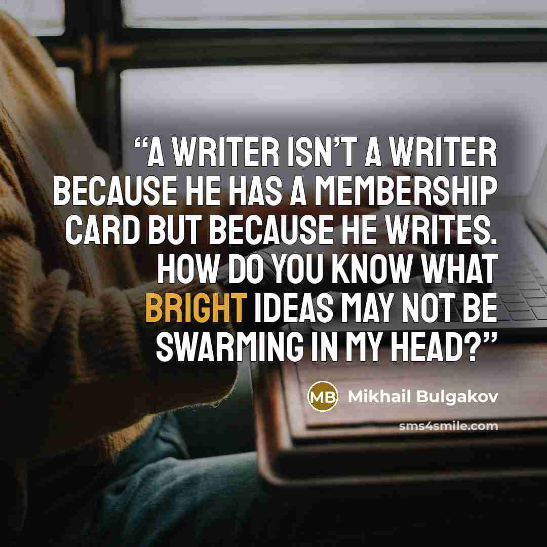 “A writer isn’t a writer because he has a membership card but because he writes. How do you know what bright ideas may not be swarming in my head?” quote by Mikhail Bulgakov