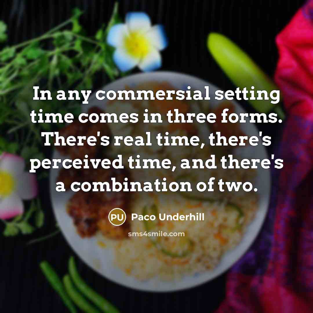 “In any commersial setting time comes in three forms. There's real time, there's perceived time, and there's a combination of two.” quote by Paco Underhill
