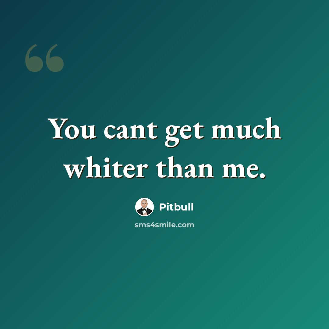 “You cant get much whiter than me.” quote by Pitbull