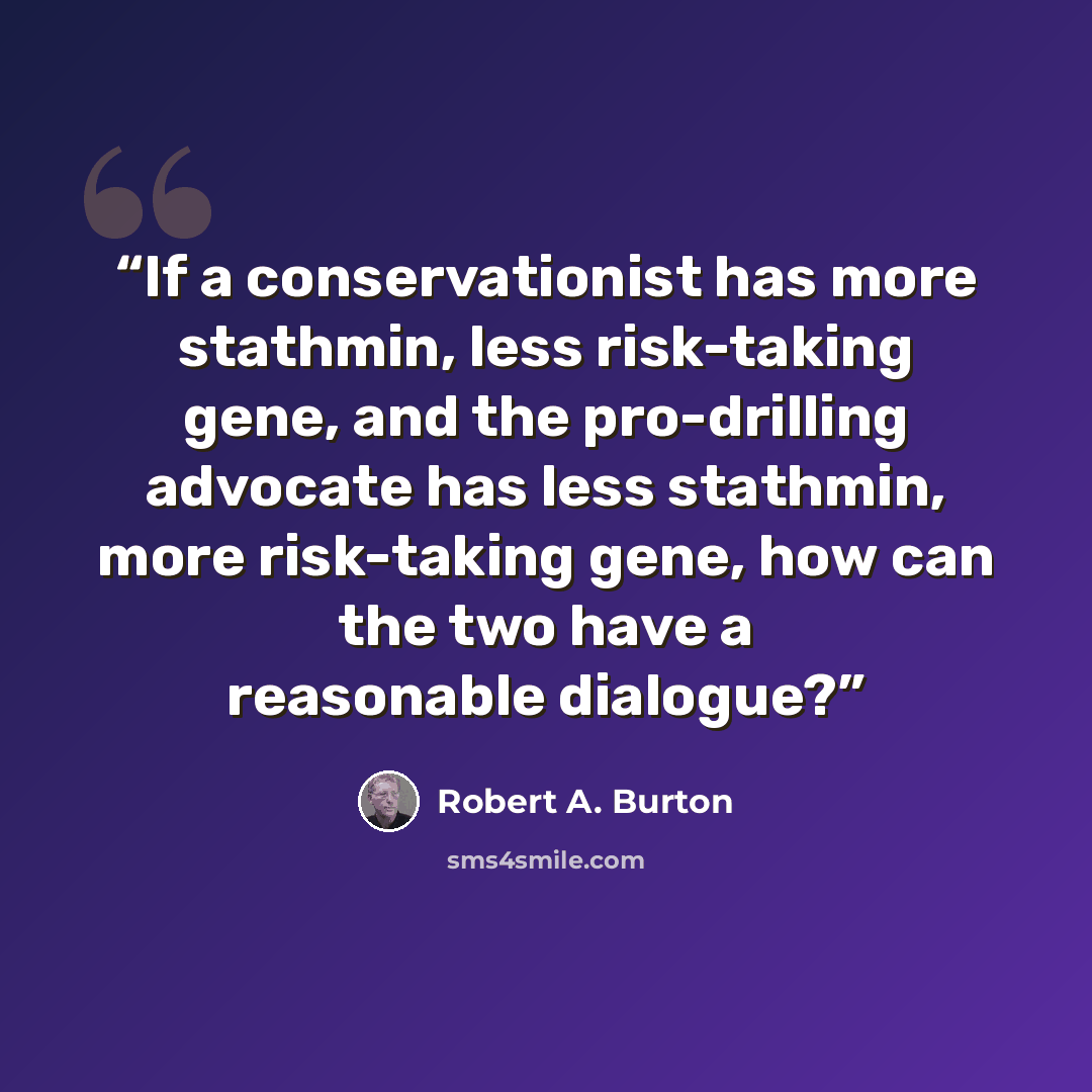 “If a conservationist has more stathmin, less risk-taking gene, and the pro-drilling advocate has less stathmin, more risk-taking gene, how can the two have a reasonable dialogue?” quote by Robert A. Burton