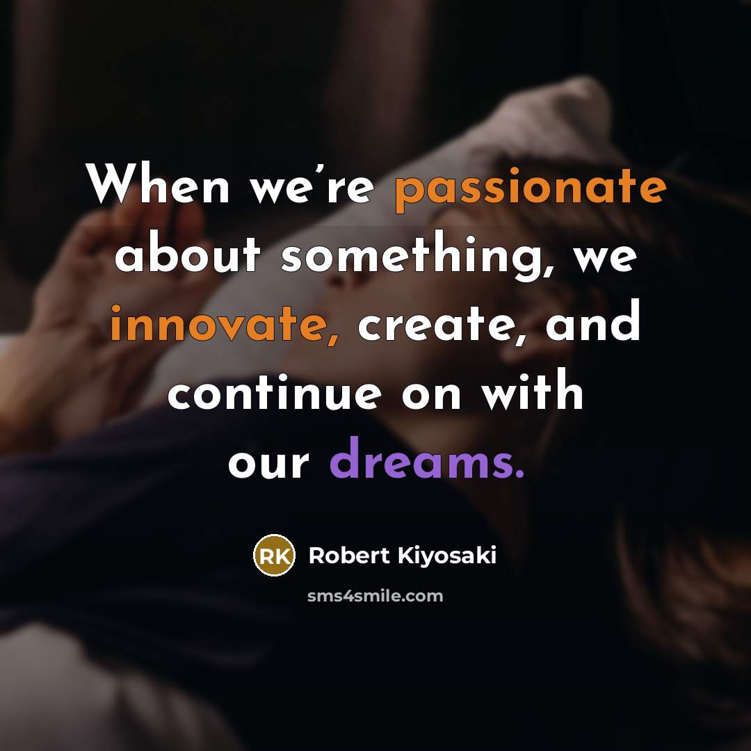 “When we’re passionate about something, we innovate, create, and continue on with our dreams.” quote by Robert Kiyosaki