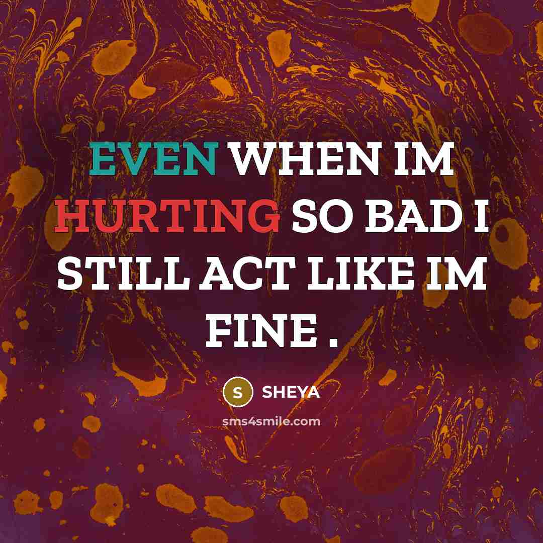 “EVEN WHEN IM HURTING SO BAD I STILL ACT LIKE IM FINE .” quote by SHEYA