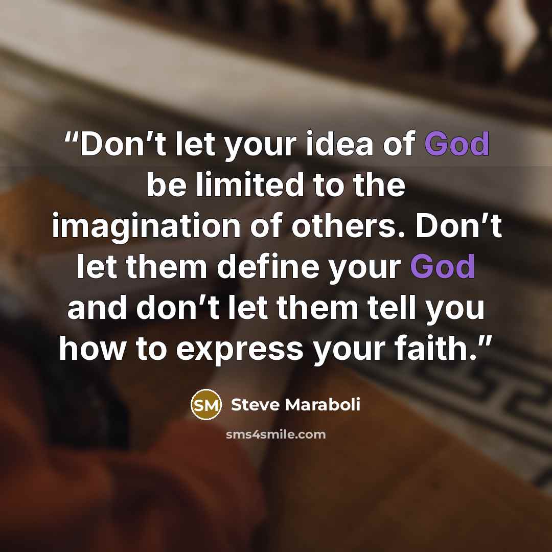 “Don’t let your idea of God be limited to the imagination of others. Don’t let them define your God and don’t let them tell you how to express your faith.” quote by Steve Maraboli