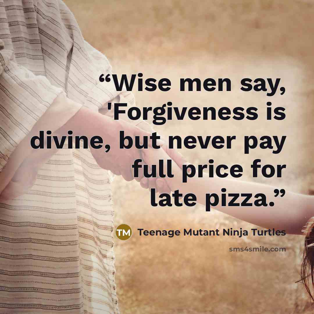 “Wise men say, 'Forgiveness is divine, but never pay full price for late pizza.” quote by Teenage Mutant Ninja Turtles