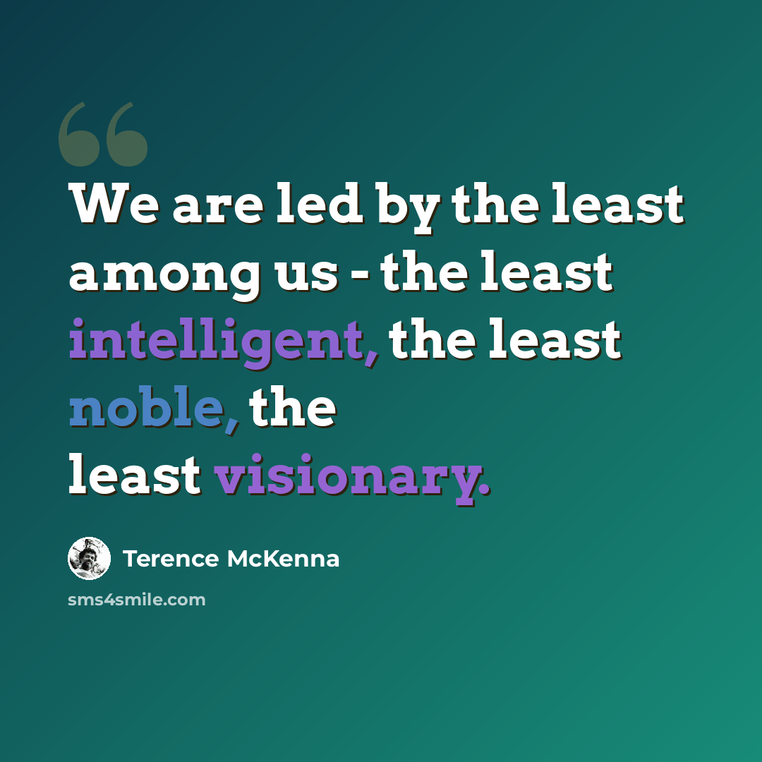 “We are led by the least among us - the least intelligent, the least noble, the least visionary.” quote by Terence McKenna