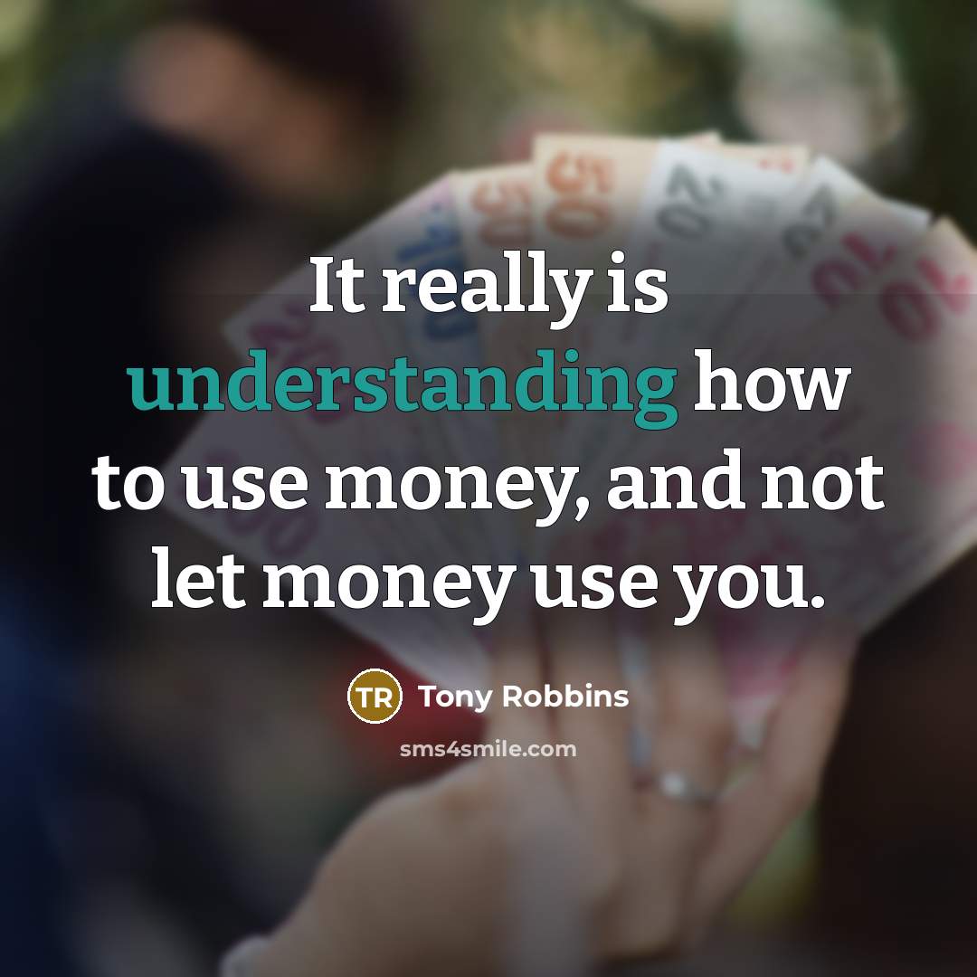 “It really is understanding how to use money, and not let money use you.” quote by Tony Robbins