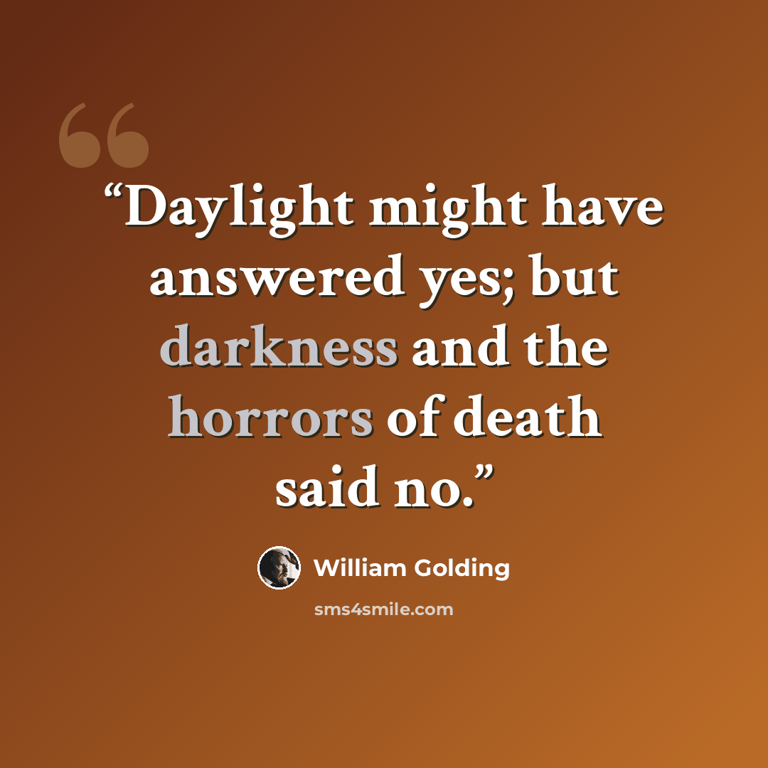 “Daylight might have answered yes; but darkness and the horrors of death said no.” quote by William Golding