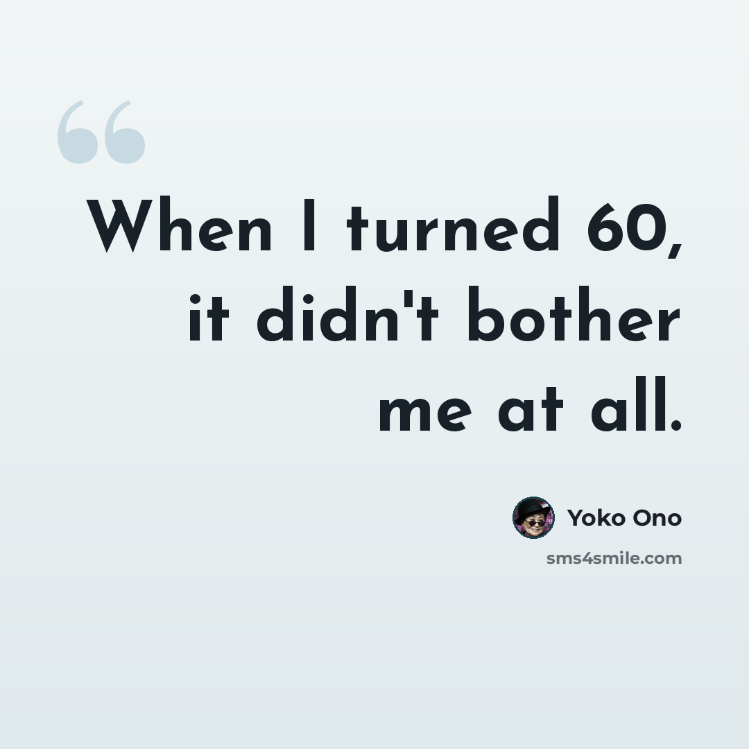 “When I turned 60, it didn't bother me at all.” quote by Yoko Ono