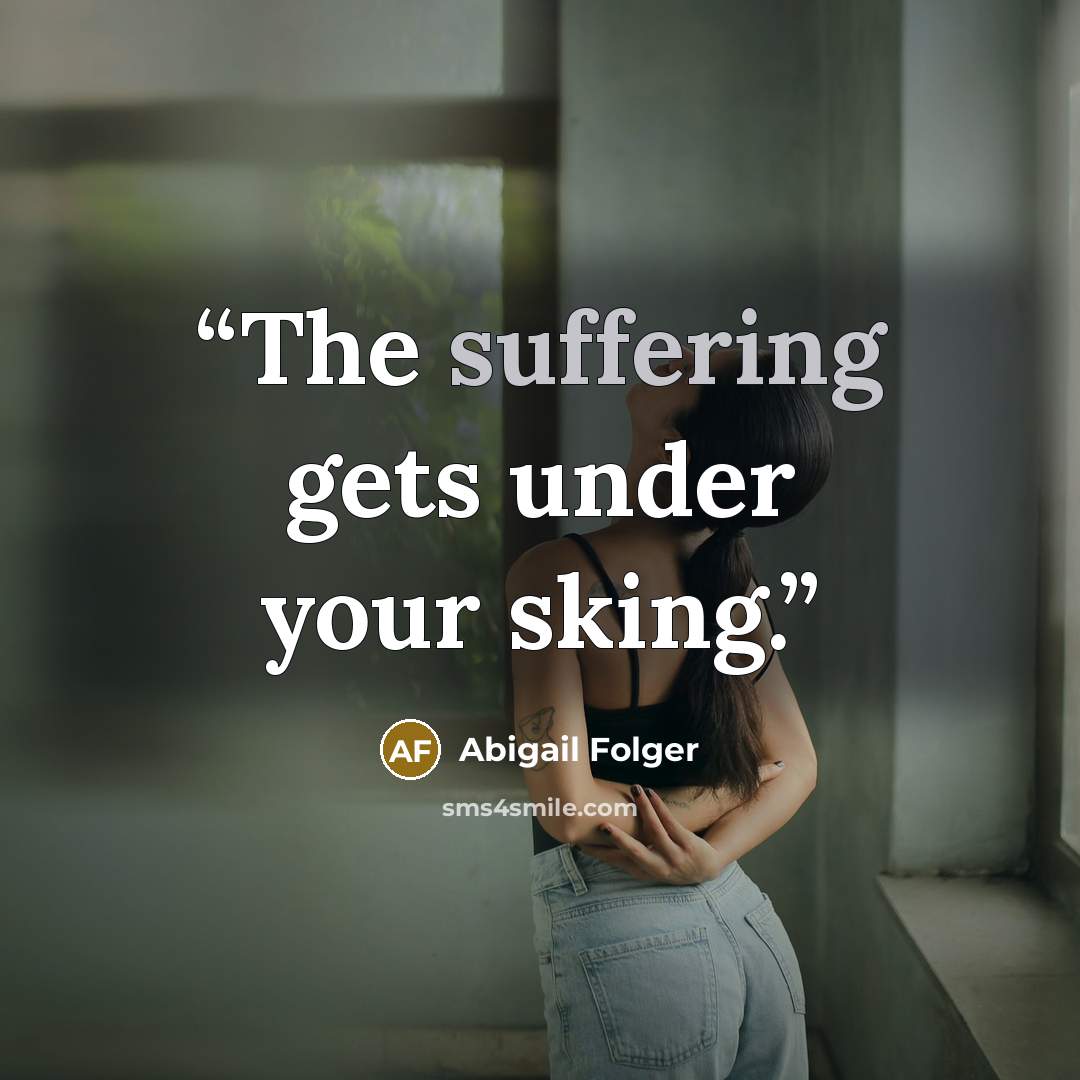 “The suffering gets under your sking.” quote by Abigail Folger