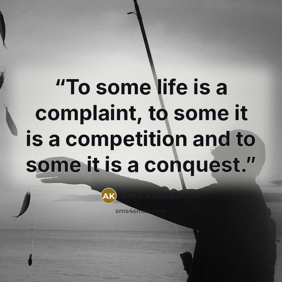 “To some life is a complaint, to some it is a competition and to some it is a conquest.” quote by Amit Kalantri