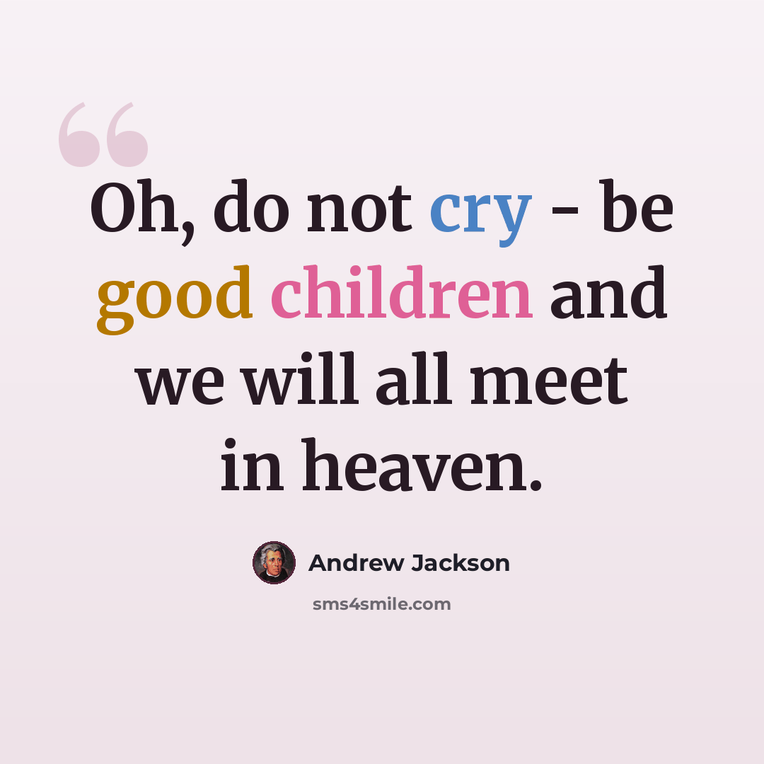 “Oh, do not cry - be good children and we will all meet in heaven.” quote by Andrew Jackson