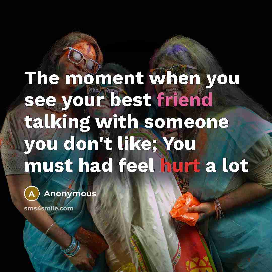 “The moment when you see your best friend talking with someone you don't like; You must had feel hurt a lot” quote by Anonymous