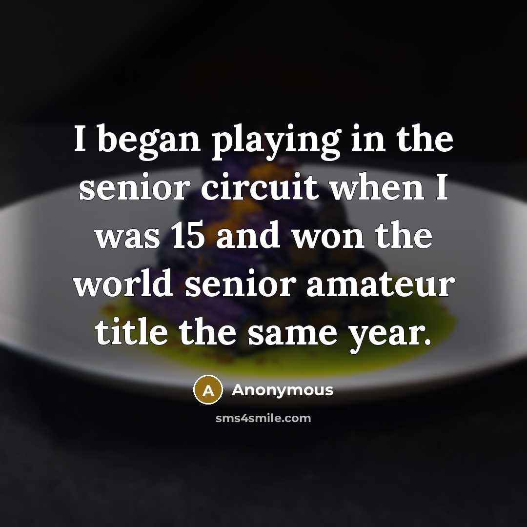 “I began playing in the senior circuit when I was 15 and won the world senior amateur title the same year.” quote by Anonymous