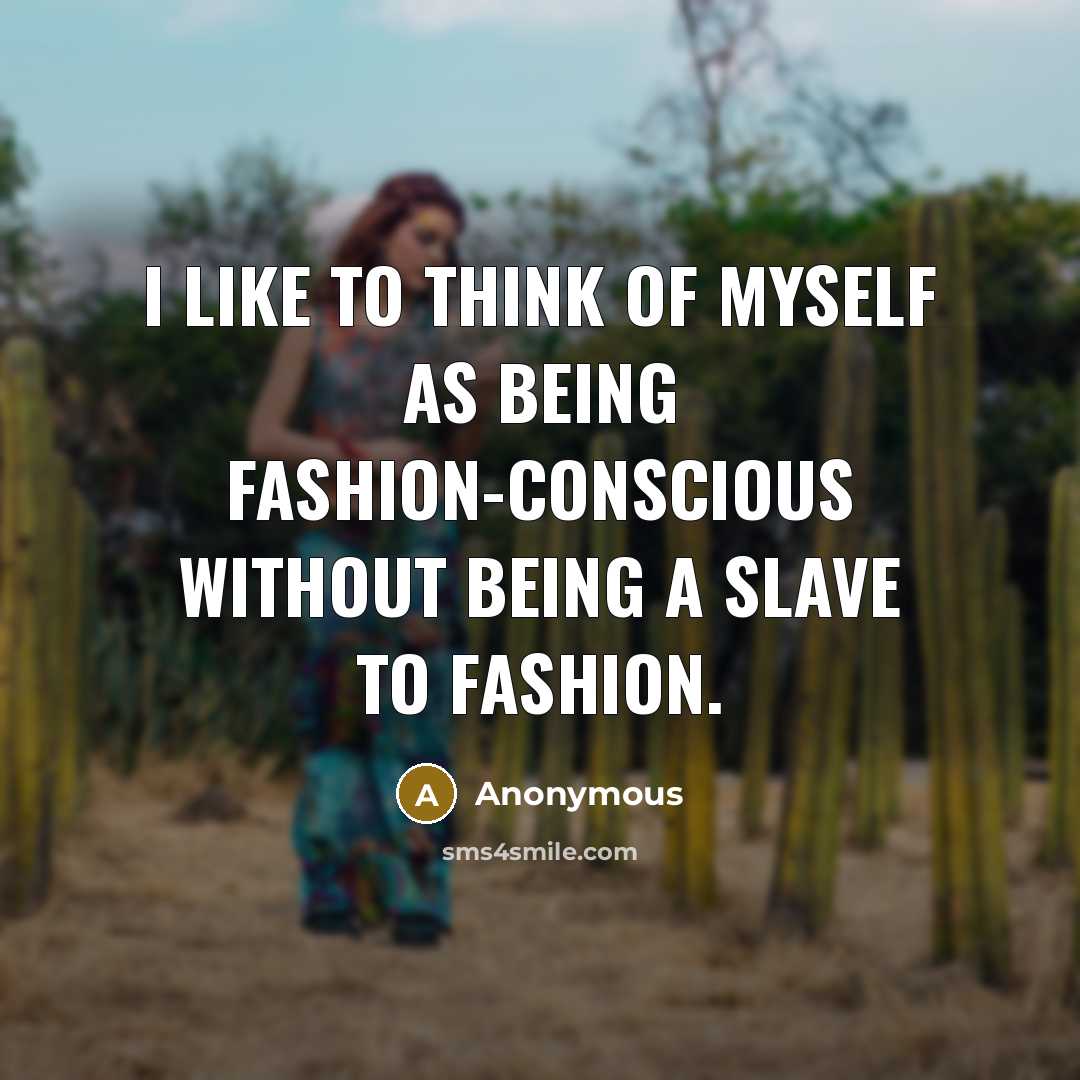 “I like to think of myself as being fashion-conscious without being a slave to fashion.” quote by Anonymous