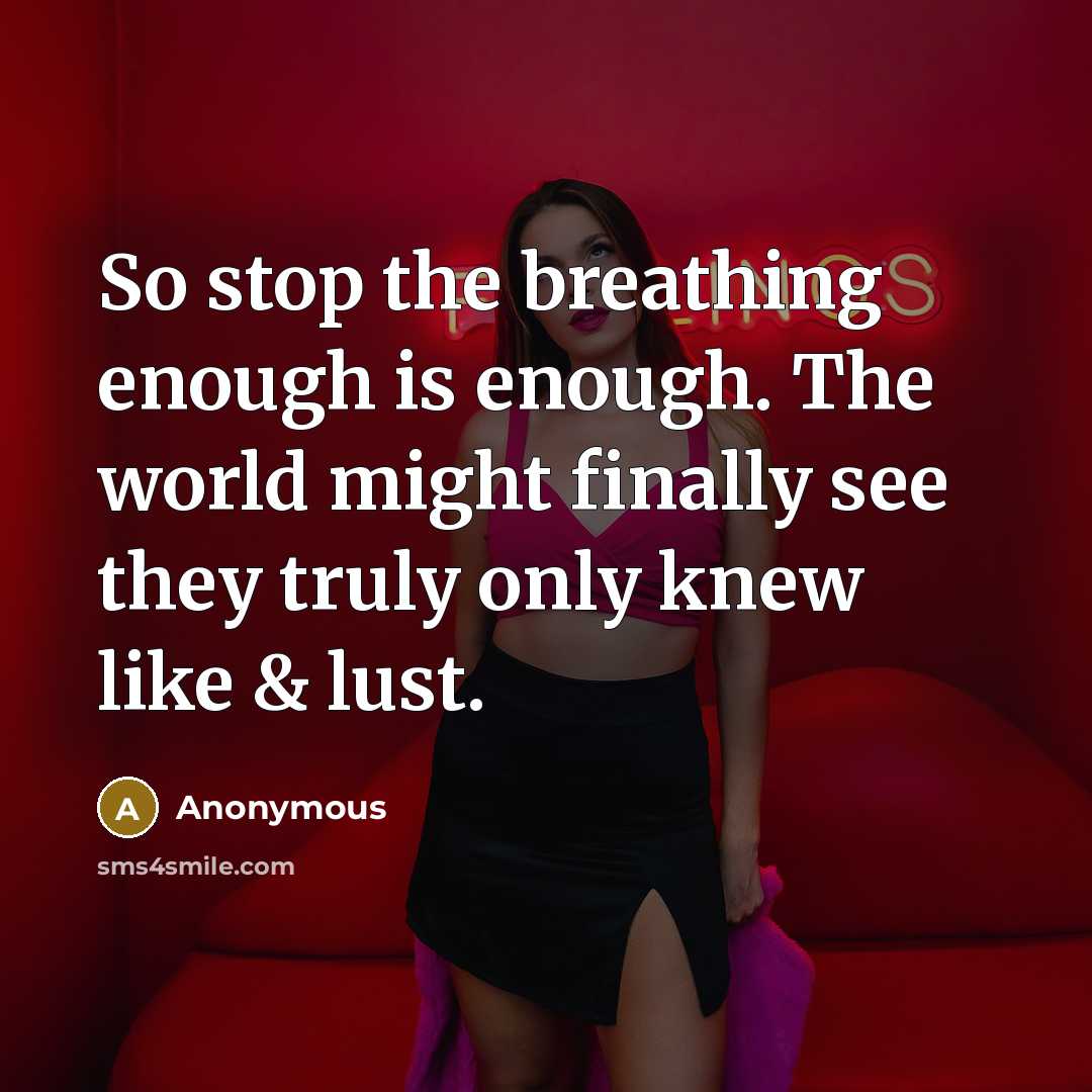 “So stop the breathing enough is enough. The world might finally see they truly only knew like & lust.” quote by Anonymous