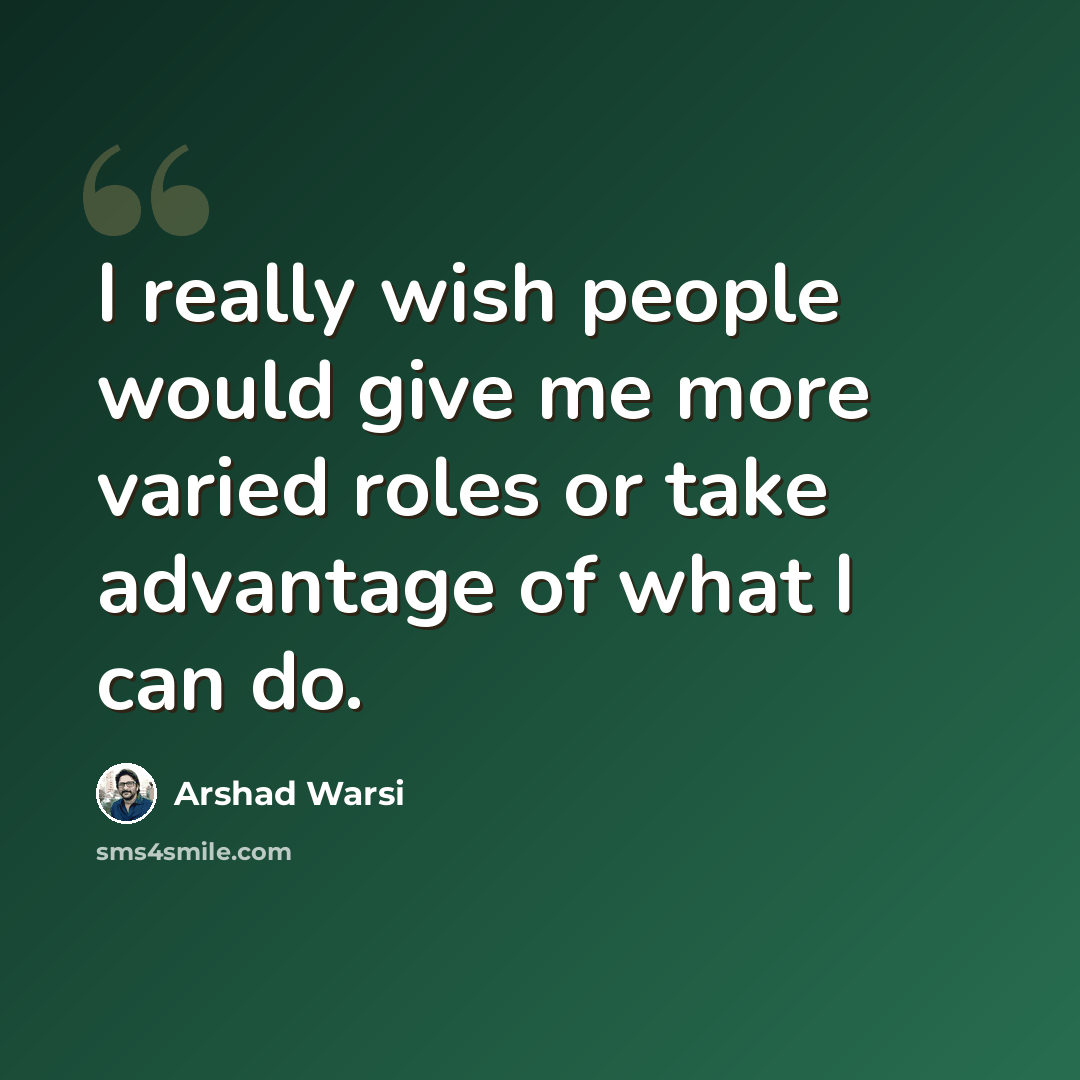 “I really wish people would give me more varied roles or take advantage of what I can do.” quote by Arshad Warsi