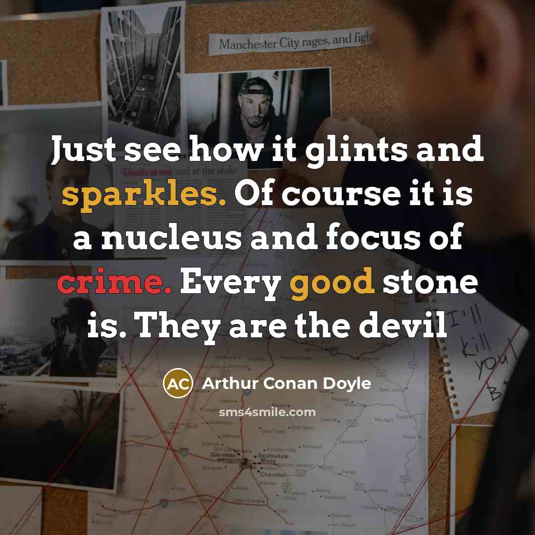 “Just see how it glints and sparkles. Of course it is a nucleus and focus of crime. Every good stone is. They are the devil” quote by Arthur Conan Doyle