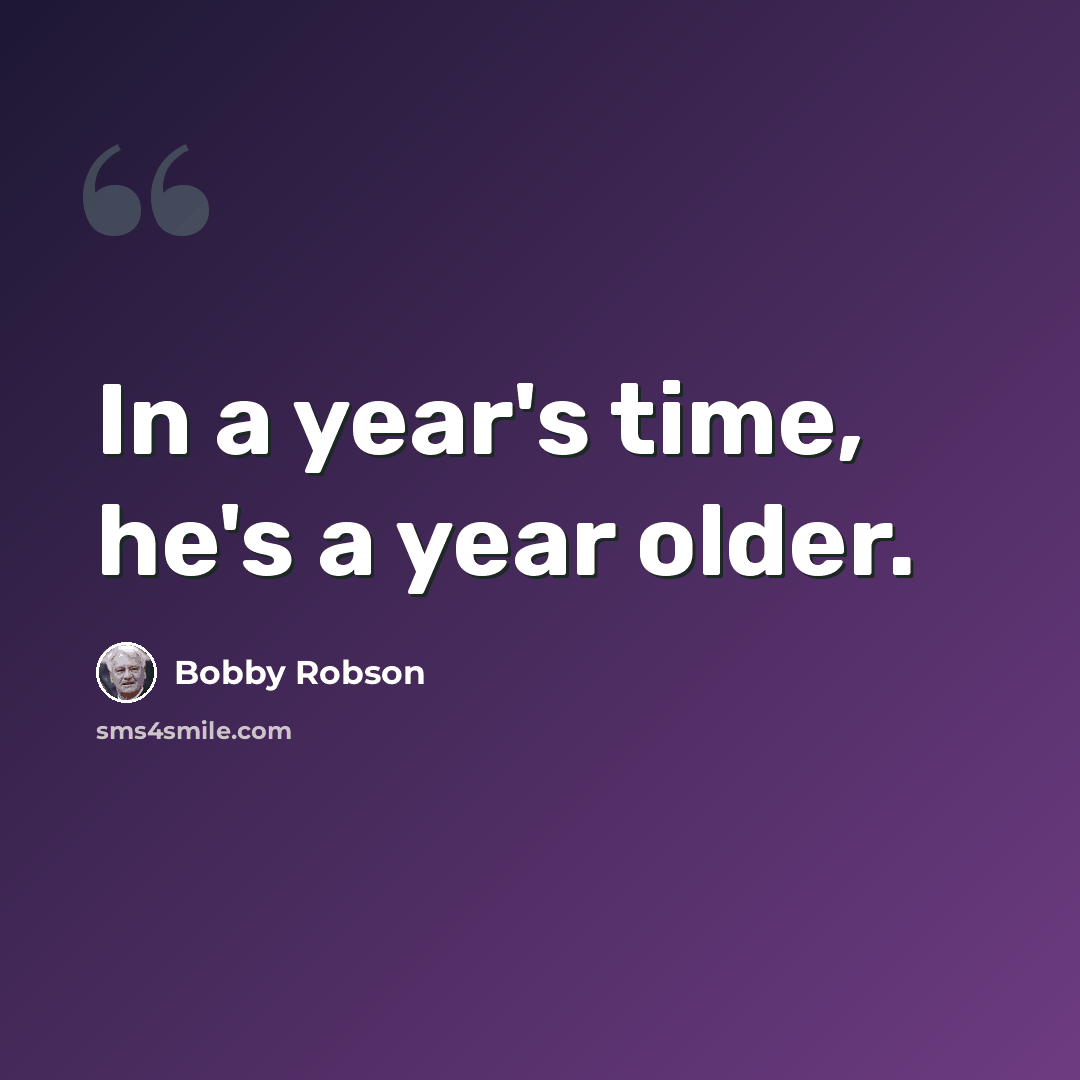 “In a year's time, he's a year older.” quote by Bobby Robson