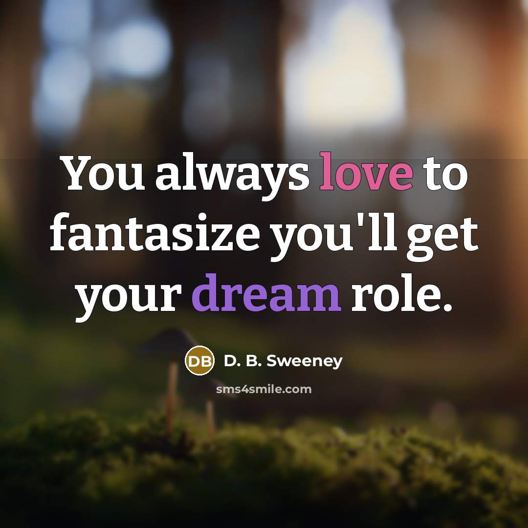 “You always love to fantasize you'll get your dream role.” quote by D. B. Sweeney