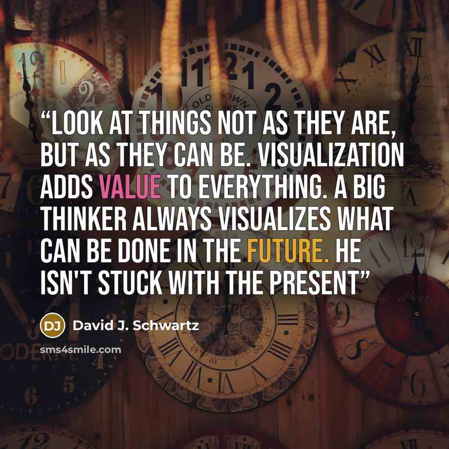 “Look at things not as they are, but as they can be. Visualization adds value to everything. A big thinker always visualizes what can be done in the future. He isn't stuck with the present” quote by David J. Schwartz