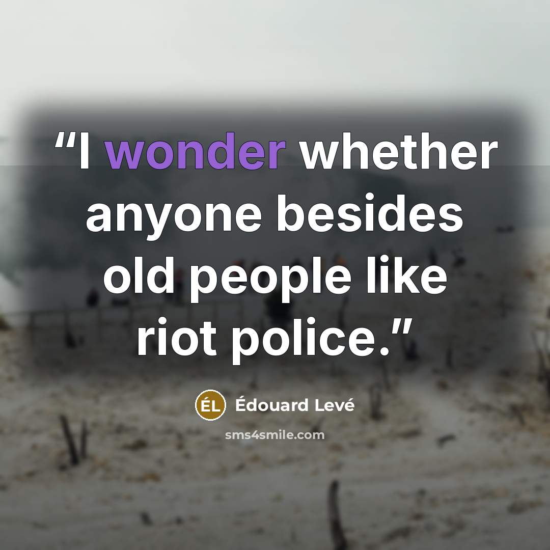 “I wonder whether anyone besides old people like riot police.” quote by Édouard Levé