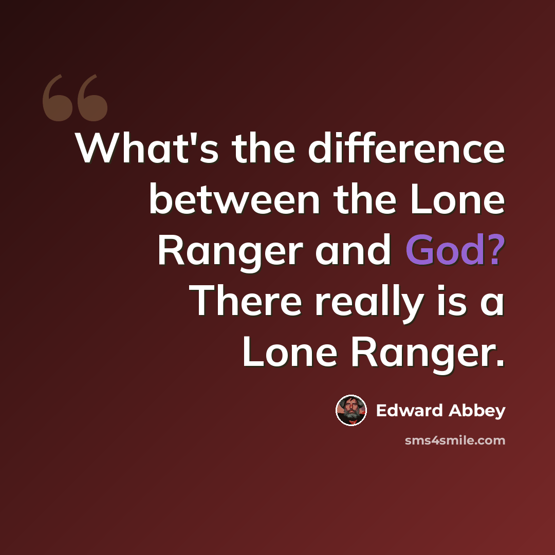 “What's the difference between the Lone Ranger and God? There really is a Lone Ranger.” quote by Edward Abbey