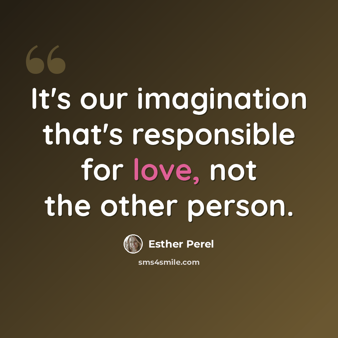 “It's our imagination that's responsible for love, not the other person.” quote by Esther Perel