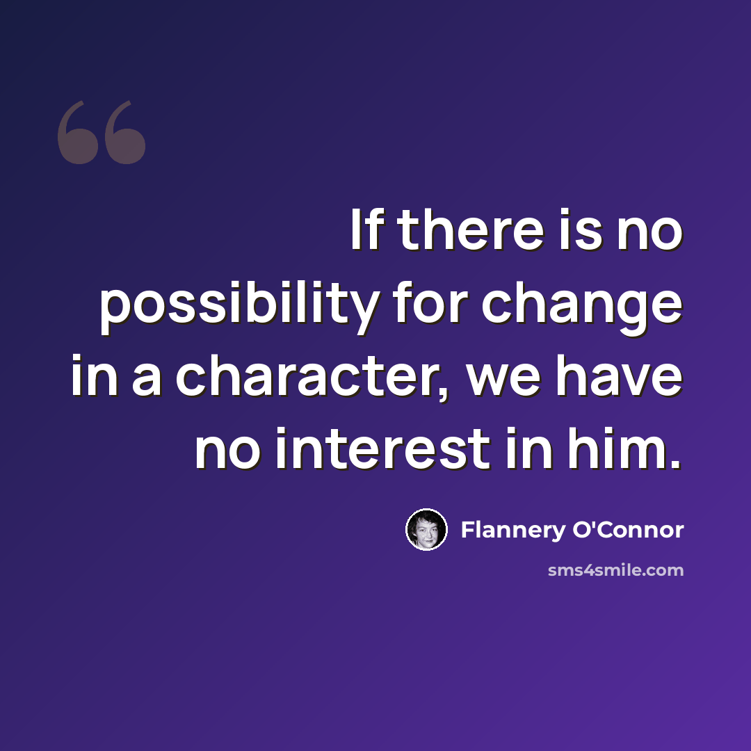 “If there is no possibility for change in a character, we have no interest in him.” quote by Flannery O'Connor