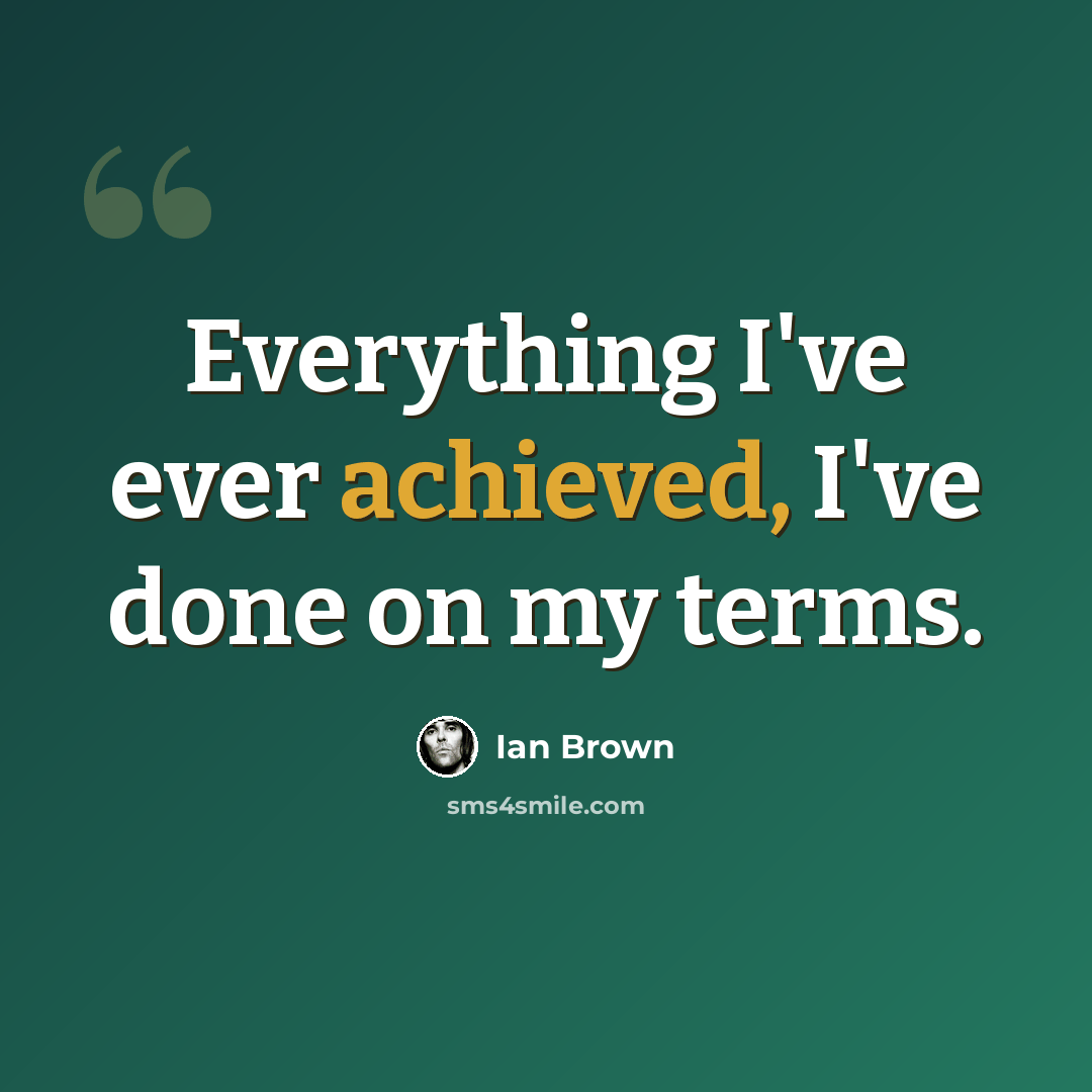 “Everything I've ever achieved, I've done on my terms.” quote by Ian Brown