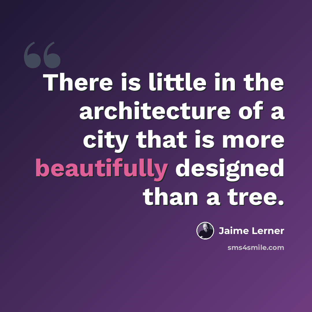 “There is little in the architecture of a city that is more beautifully designed than a tree.” quote by Jaime Lerner