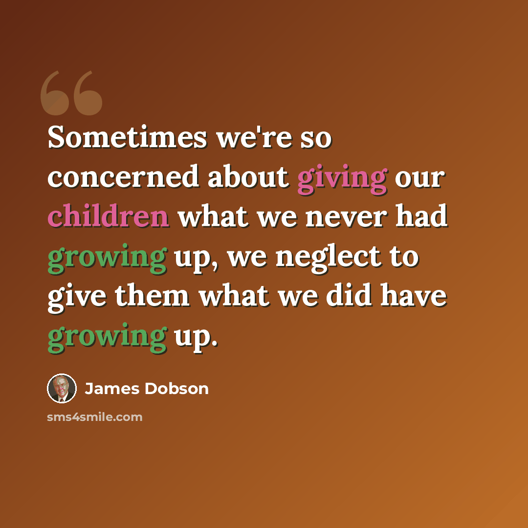 “Sometimes we're so concerned about giving our children what we never had growing up, we neglect to give them what we did have growing up.” quote by James Dobson