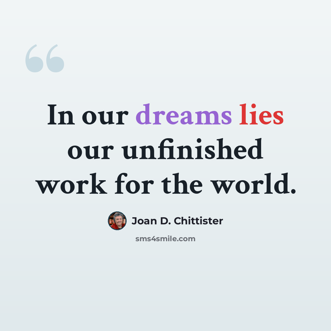 “In our dreams lies our unfinished work for the world.” quote by Joan D. Chittister