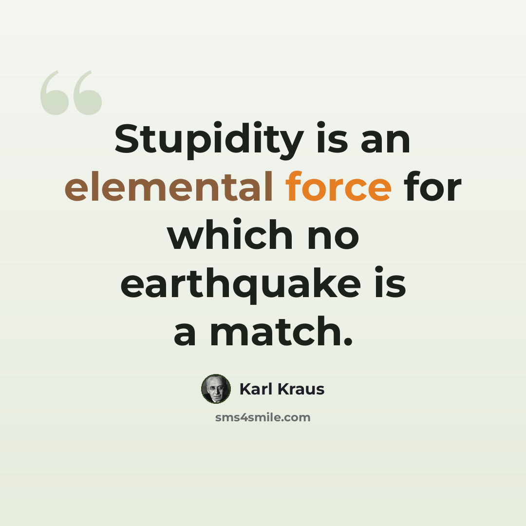 “Stupidity is an elemental force for which no earthquake is a match.” quote by Karl Kraus