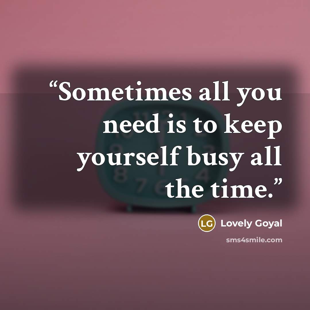 “Sometimes all you need is to keep yourself busy all the time.” quote by Lovely Goyal
