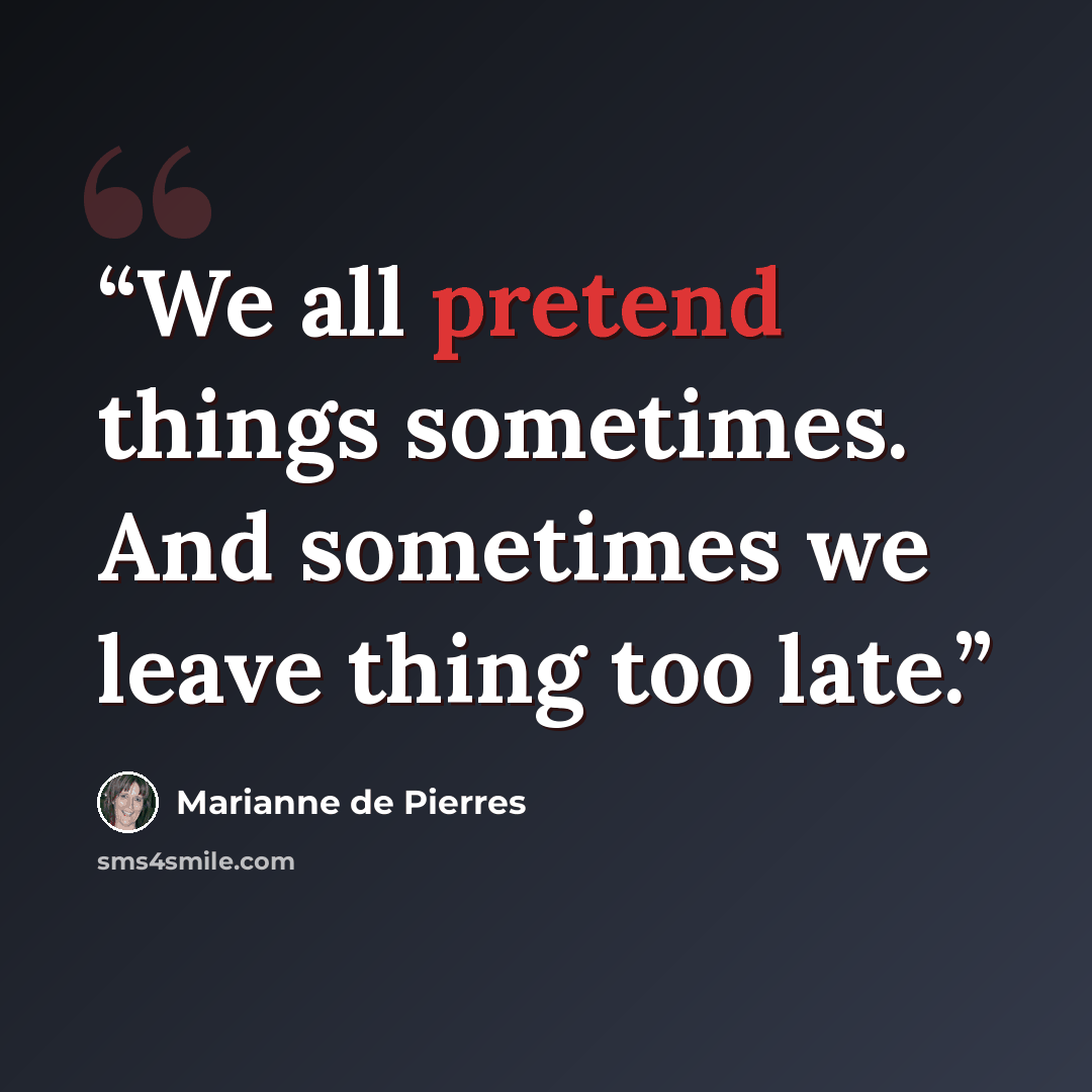 “We all pretend things sometimes. And sometimes we leave thing too late.” quote by Marianne de Pierres