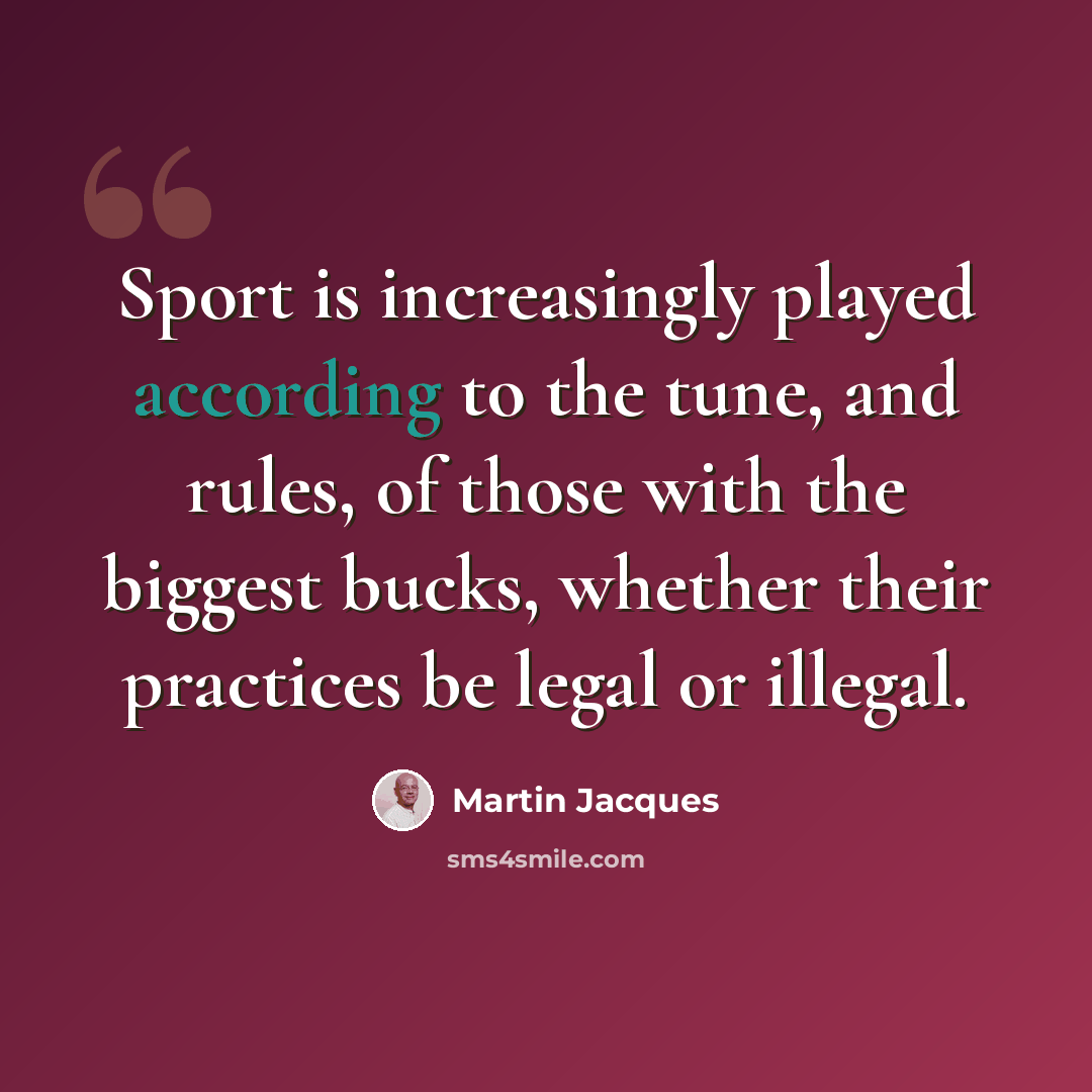 “Sport is increasingly played according to the tune, and rules, of those with the biggest bucks, whether their practices be legal or illegal.” quote by Martin Jacques