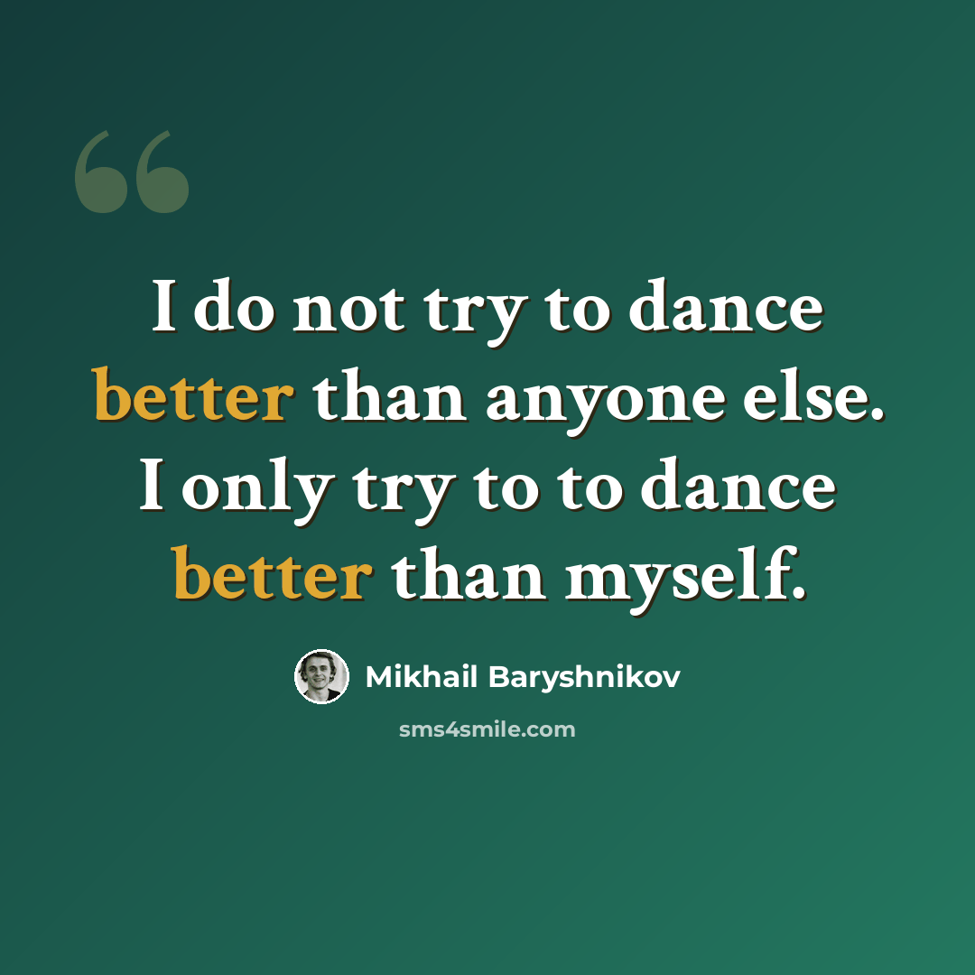 “I do not try to dance better than anyone else. I only try to to dance better than myself.” quote by Mikhail Baryshnikov