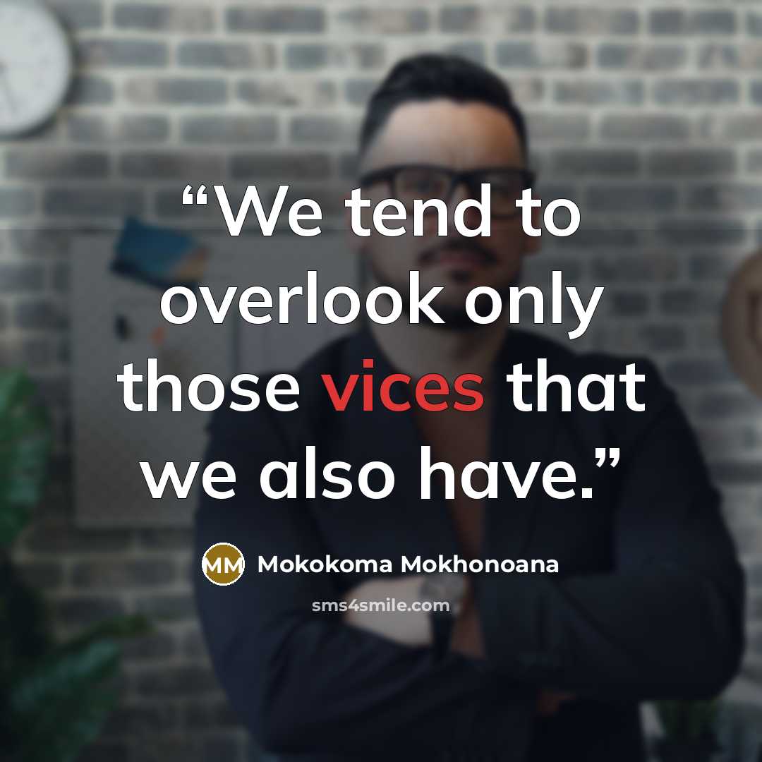 “We tend to overlook only those vices that we also have.” quote by Mokokoma Mokhonoana