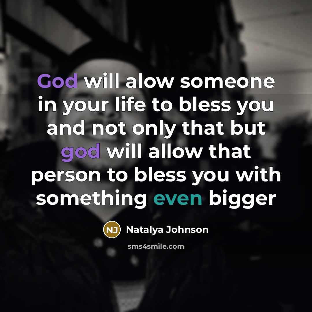 “God will alow someone in your life to bless you and not only that but god will allow that person to bless you with something even bigger” quote by Natalya Johnson