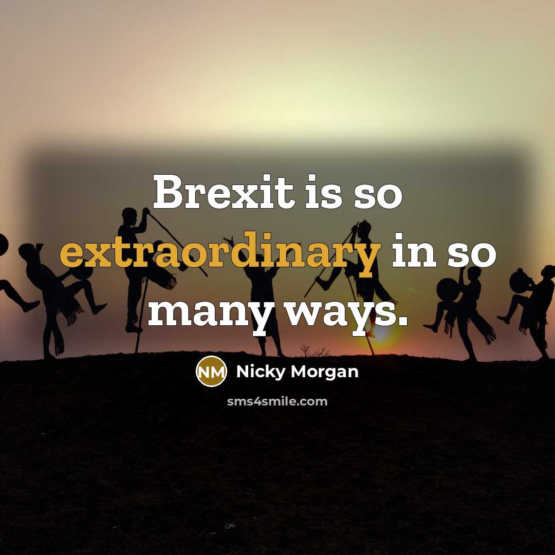 “Brexit is so extraordinary in so many ways.” quote by Nicky Morgan